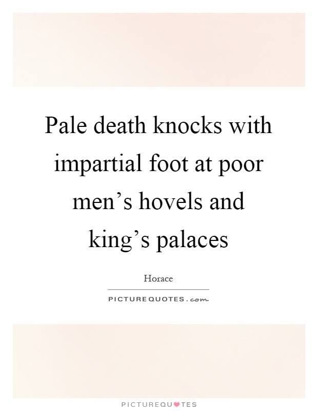 Pale death knocks with impartial foot at poor men's hovels and king's palaces Picture Quote #1