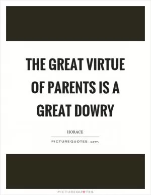 The great virtue of parents is a great dowry Picture Quote #1