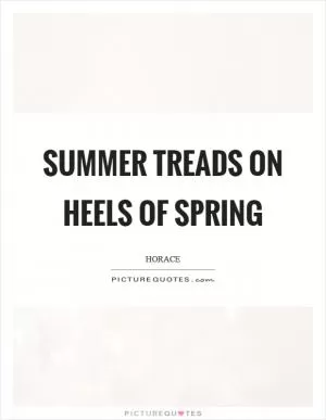 Summer treads on heels of spring Picture Quote #1