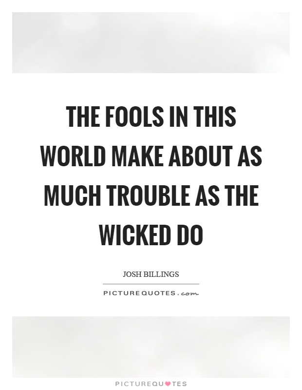 The fools in this world make about as much trouble as the wicked do Picture Quote #1