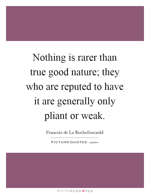 Nothing is rarer than true good nature; they who are reputed to have it are generally only pliant or weak Picture Quote #1
