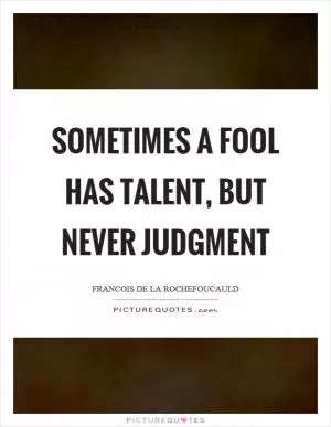 Sometimes a fool has talent, but never judgment Picture Quote #1