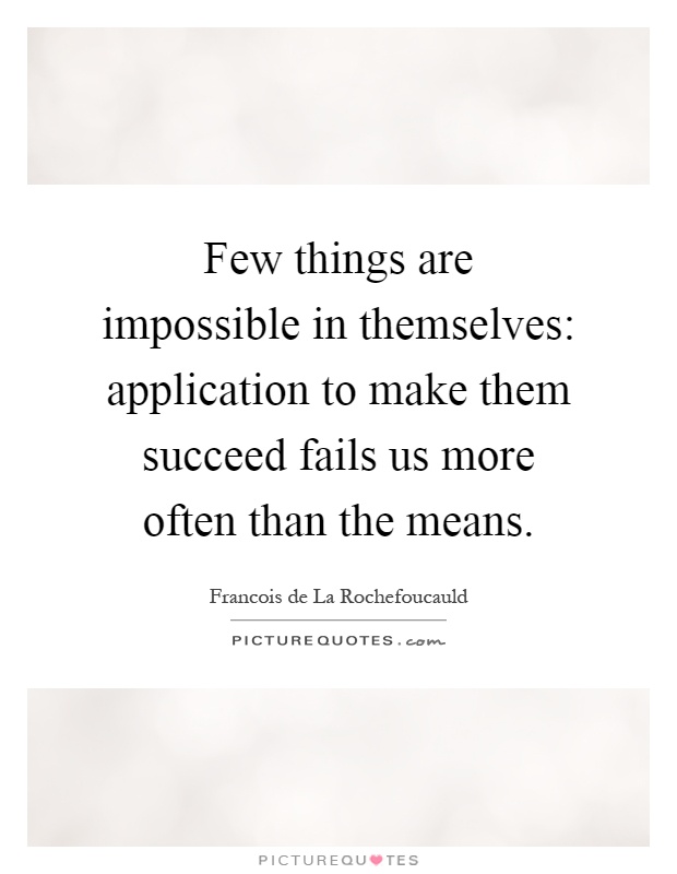 Few things are impossible in themselves: application to make them succeed fails us more often than the means Picture Quote #1