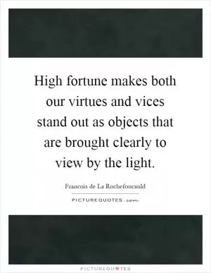 High fortune makes both our virtues and vices stand out as objects that are brought clearly to view by the light Picture Quote #1