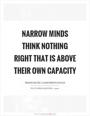 Narrow minds think nothing right that is above their own capacity Picture Quote #1