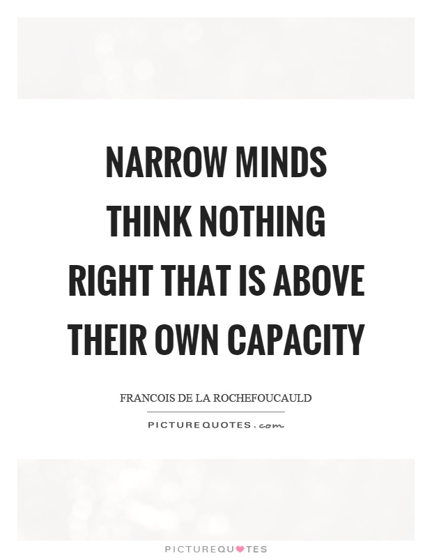 Narrow minds think nothing right that is above their own capacity Picture Quote #1