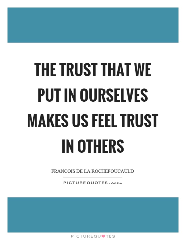 The trust that we put in ourselves makes us feel trust in others Picture Quote #1