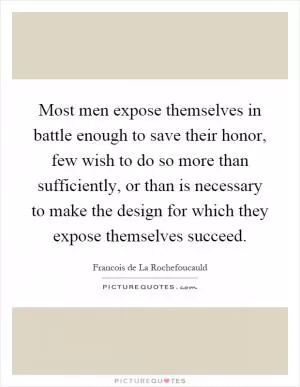 Most men expose themselves in battle enough to save their honor, few wish to do so more than sufficiently, or than is necessary to make the design for which they expose themselves succeed Picture Quote #1