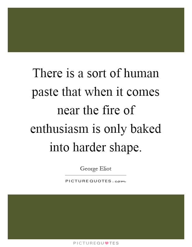 There is a sort of human paste that when it comes near the fire of enthusiasm is only baked into harder shape Picture Quote #1