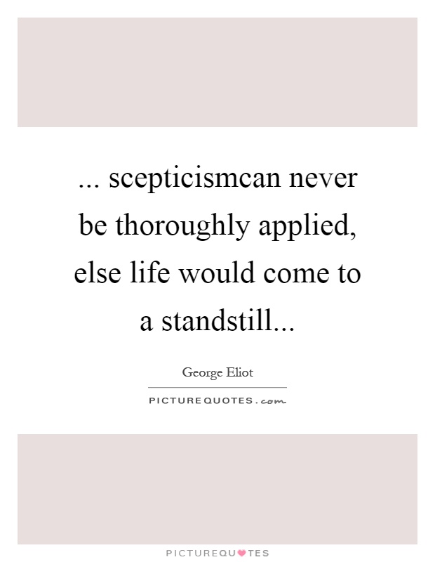 ... scepticismcan never be thoroughly applied, else life would come to a standstill Picture Quote #1