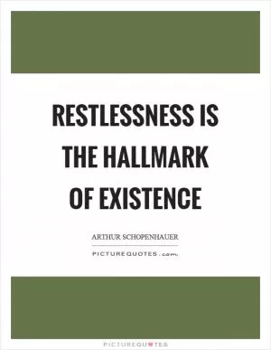 Restlessness is the hallmark of existence Picture Quote #1