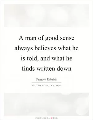 A man of good sense always believes what he is told, and what he finds written down Picture Quote #1