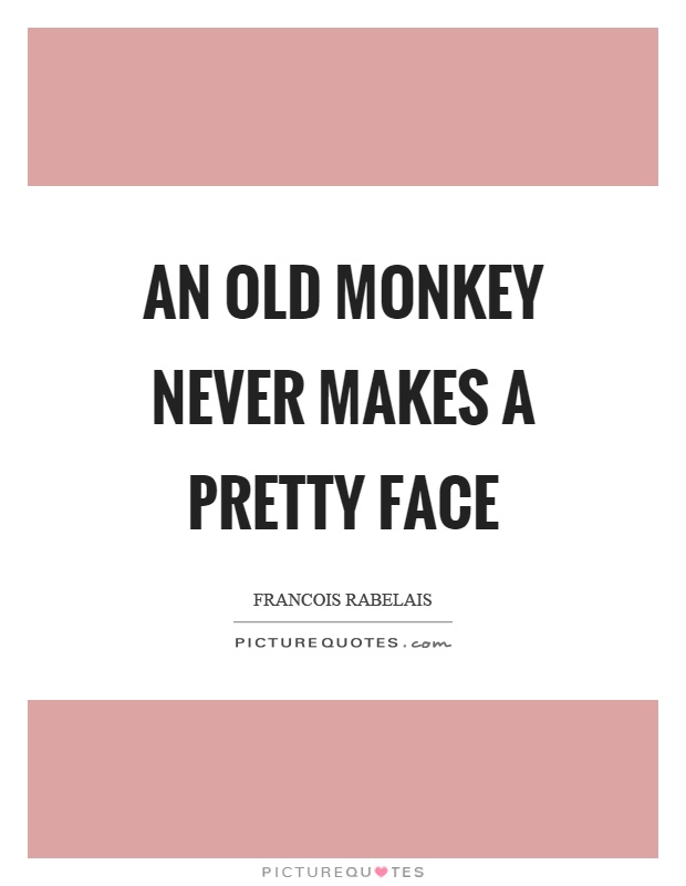 An old monkey never makes a pretty face Picture Quote #1