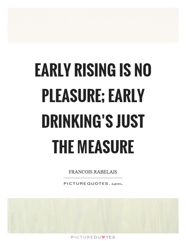 Early rising is no pleasure; early drinking's just the measure Picture Quote #1