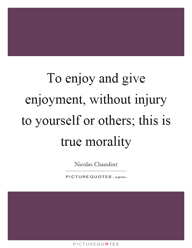 To enjoy and give enjoyment, without injury to yourself or others; this is true morality Picture Quote #1