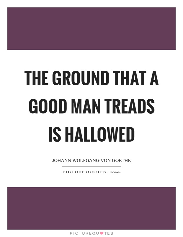 The ground that a good man treads is hallowed Picture Quote #1