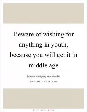Beware of wishing for anything in youth, because you will get it in middle age Picture Quote #1