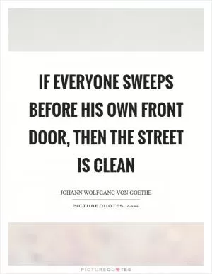 If everyone sweeps before his own front door, then the street is clean Picture Quote #1