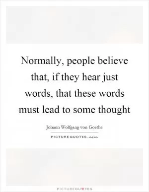 Normally, people believe that, if they hear just words, that these words must lead to some thought Picture Quote #1