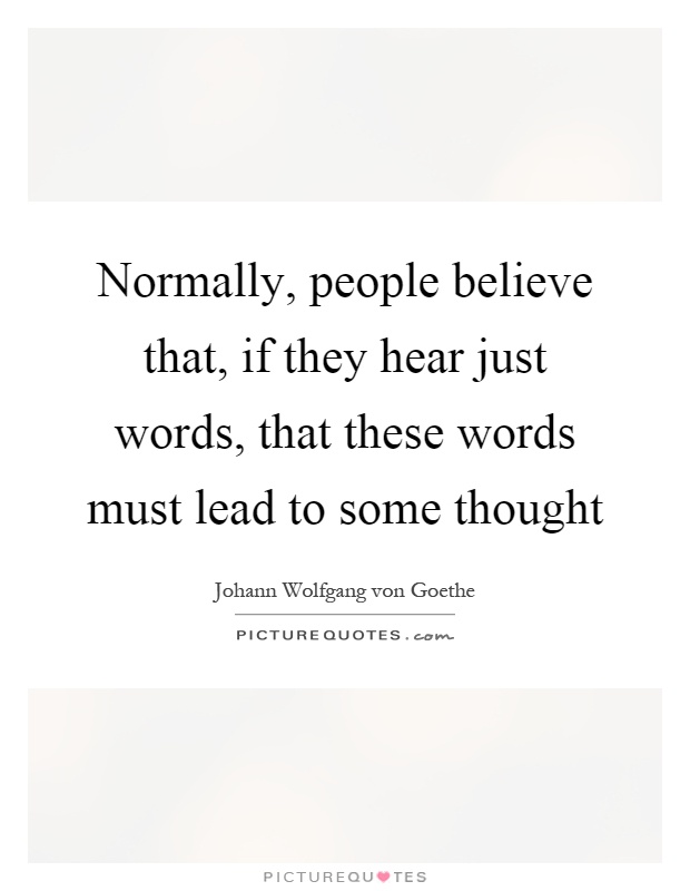 Normally, people believe that, if they hear just words, that these words must lead to some thought Picture Quote #1