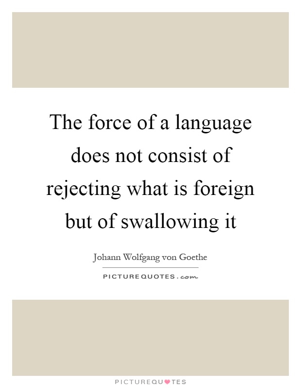 The force of a language does not consist of rejecting what is foreign but of swallowing it Picture Quote #1