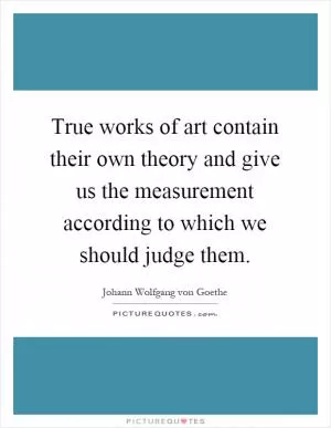 True works of art contain their own theory and give us the measurement according to which we should judge them Picture Quote #1