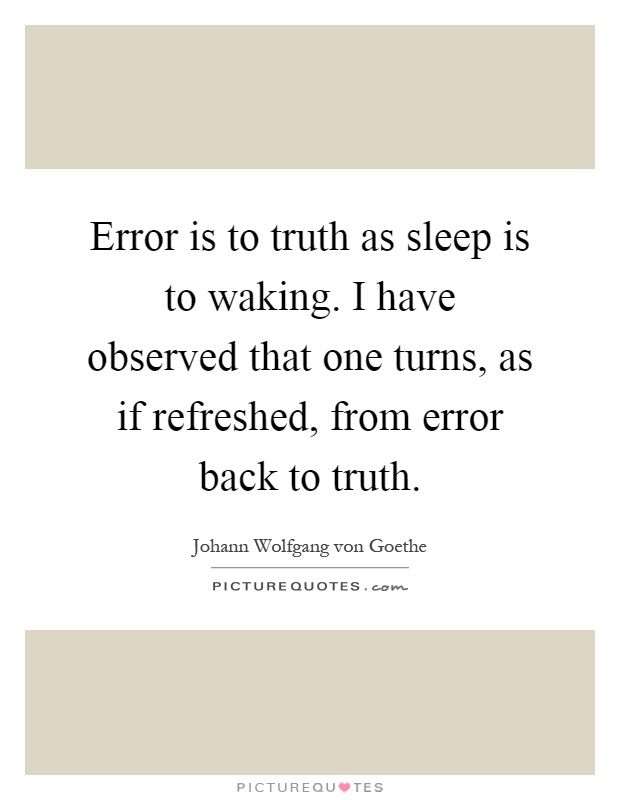Error is to truth as sleep is to waking. I have observed that one turns, as if refreshed, from error back to truth Picture Quote #1
