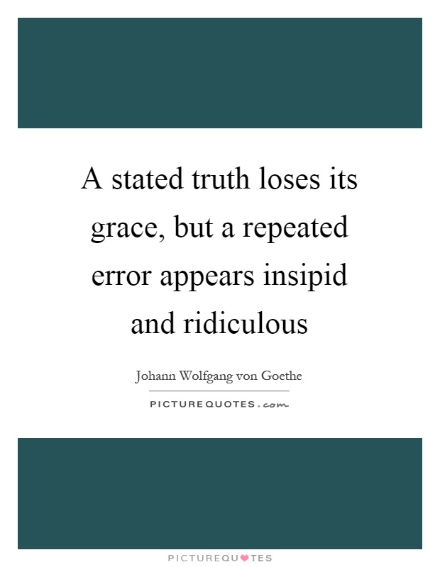 A stated truth loses its grace, but a repeated error appears insipid and ridiculous Picture Quote #1