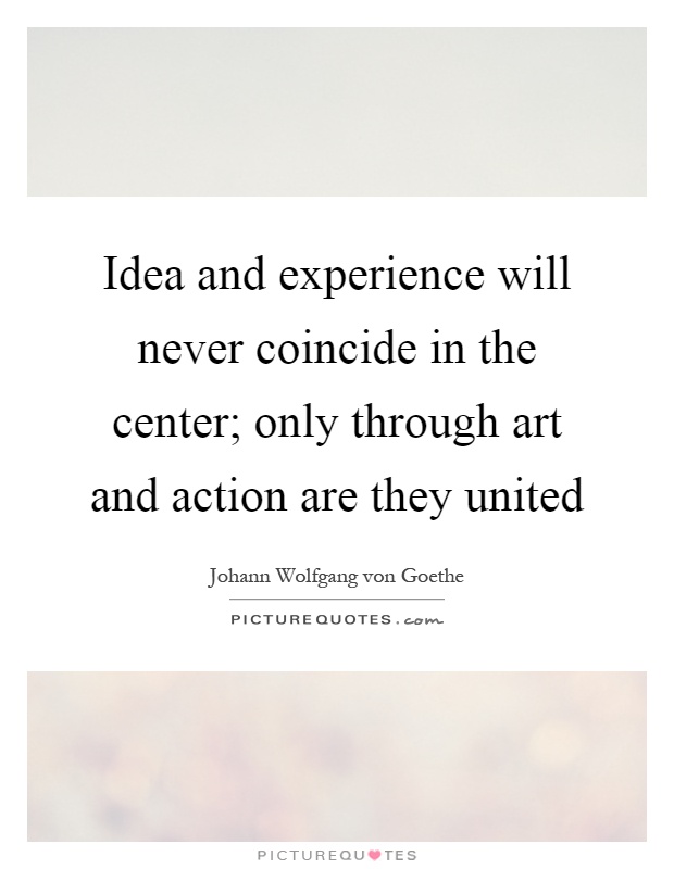 Idea and experience will never coincide in the center; only through art and action are they united Picture Quote #1
