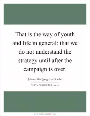 That is the way of youth and life in general: that we do not understand the strategy until after the campaign is over Picture Quote #1
