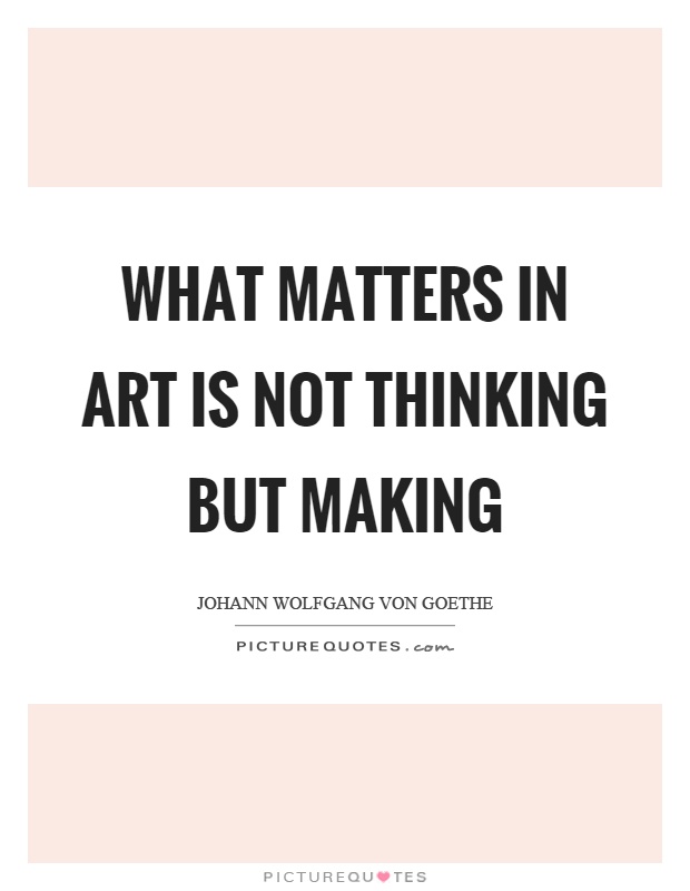 What matters in art is not thinking but making Picture Quote #1