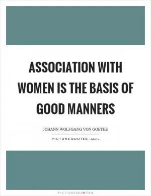 Association with women is the basis of good manners Picture Quote #1