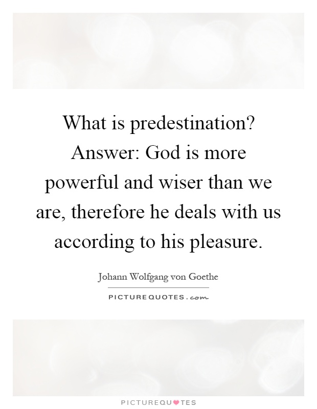 What is predestination? Answer: God is more powerful and wiser than we are, therefore he deals with us according to his pleasure Picture Quote #1