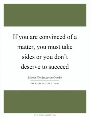 If you are convinced of a matter, you must take sides or you don’t deserve to succeed Picture Quote #1