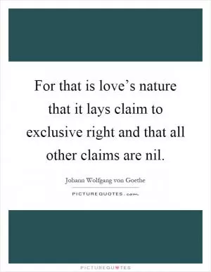 For that is love’s nature that it lays claim to exclusive right and that all other claims are nil Picture Quote #1