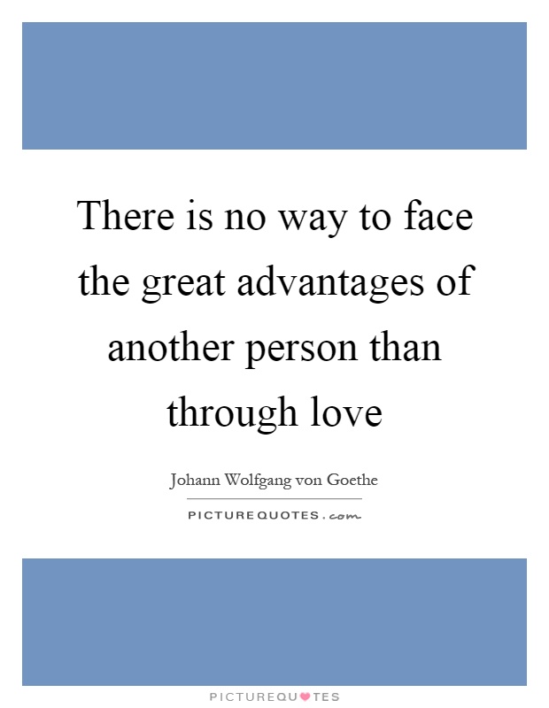 There is no way to face the great advantages of another person than through love Picture Quote #1