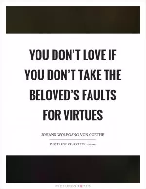 You don’t love if you don’t take the beloved’s faults for virtues Picture Quote #1