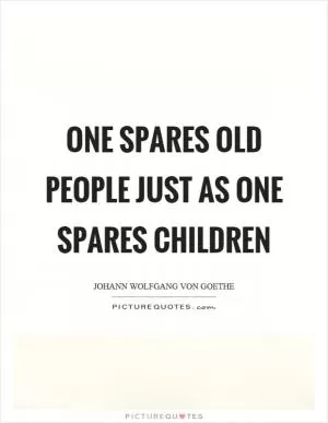 One spares old people just as one spares children Picture Quote #1