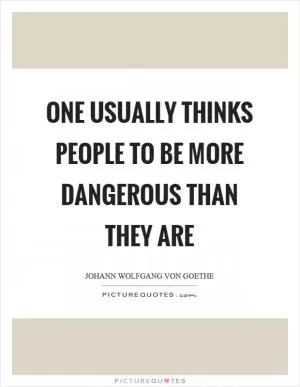 One usually thinks people to be more dangerous than they are Picture Quote #1