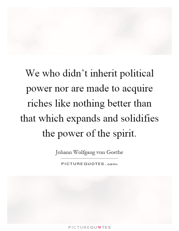 We who didn't inherit political power nor are made to acquire riches like nothing better than that which expands and solidifies the power of the spirit Picture Quote #1