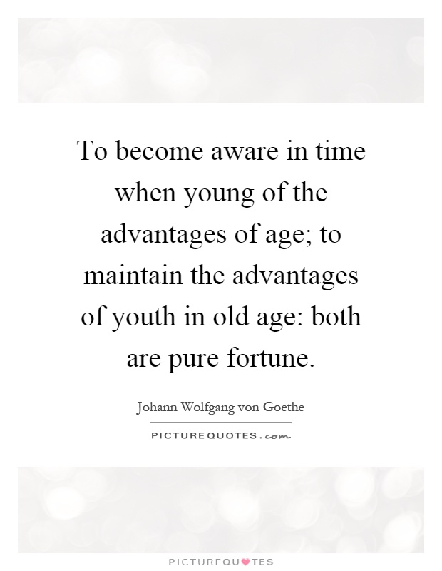 To become aware in time when young of the advantages of age; to maintain the advantages of youth in old age: both are pure fortune Picture Quote #1