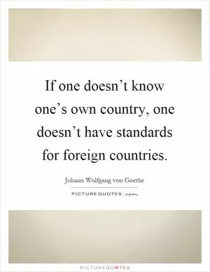 If one doesn’t know one’s own country, one doesn’t have standards for foreign countries Picture Quote #1