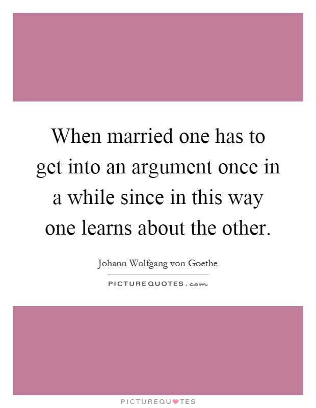 When married one has to get into an argument once in a while since in this way one learns about the other Picture Quote #1