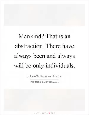 Mankind? That is an abstraction. There have always been and always will be only individuals Picture Quote #1