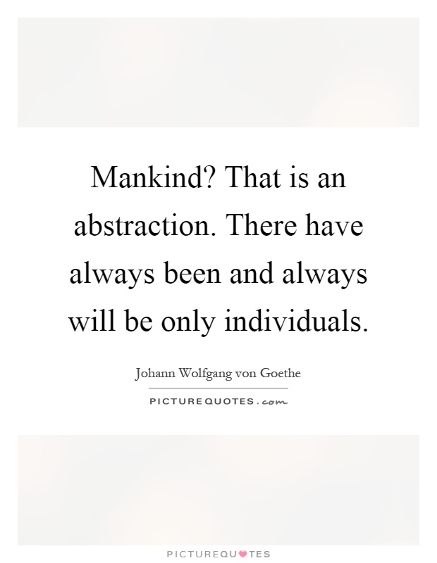 Mankind? That is an abstraction. There have always been and always will be only individuals Picture Quote #1