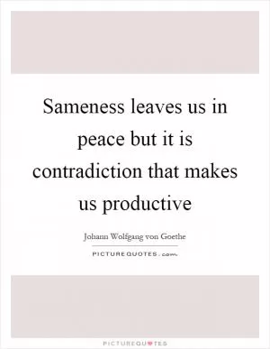 Sameness leaves us in peace but it is contradiction that makes us productive Picture Quote #1