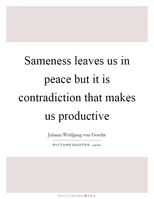 Sameness leaves us in peace but it is contradiction that makes us productive Picture Quote #1