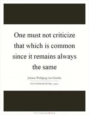 One must not criticize that which is common since it remains always the same Picture Quote #1