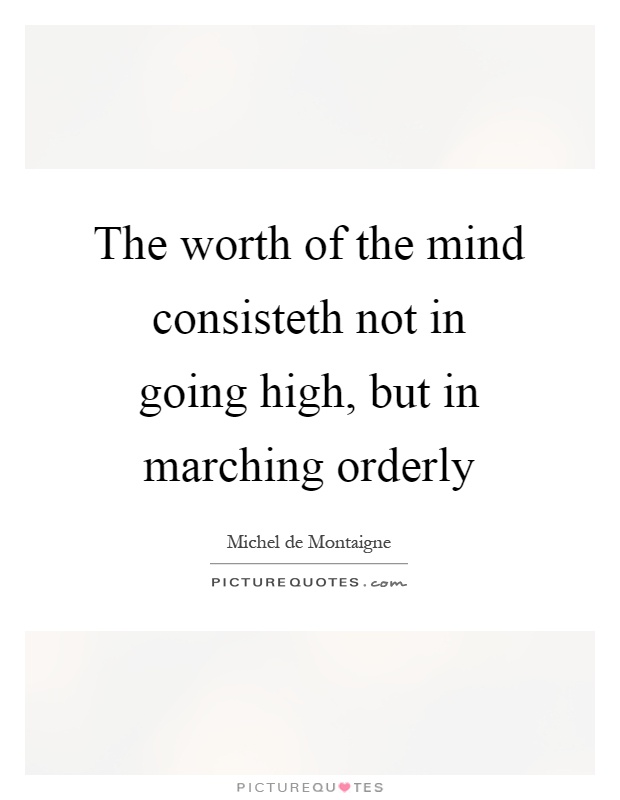 The worth of the mind consisteth not in going high, but in marching orderly Picture Quote #1