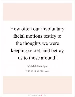 How often our involuntary facial motions testify to the thoughts we were keeping secret, and betray us to those around! Picture Quote #1